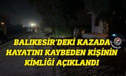 Balıkesir’deki trafik kazasında hayatını kaybedenin kimliği açıklandı