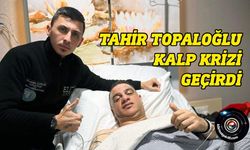 Tahir Topaloğlu kalp krizi geçirdi