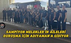Sampiyon Melekler'in aileleri duruşma için Adıyaman'a gidiyor