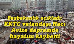 KKTC vatandaşı Hacı Avize Türkiye’deki depremde hayatını kaybetti