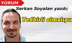 Serkan Soyalan yazdı: Tedbirli olmalıyız