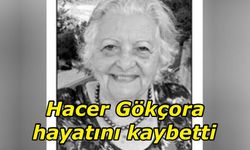 Hacer Gökçora, bugün hayatını kaybetti