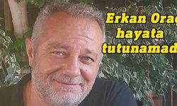 Erkan Oraç, tedavi gördüğü hastanede hayatını kaybetti