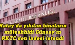 Türkiye Adalet Bakanlığı, yıkılan binaların müteahhidinin KKTC'den iadesini istedi