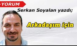 Serkan Soyalan yazdı: Arkadaşım için