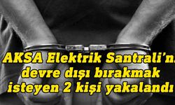 Aksa Elektrik Santrali’ni devre dışı bırakmak isteyen 2 kişi suçüstü yakalandı