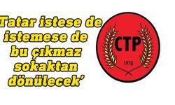 CTP:En önemli kazanım, Tatar’ın Cumhurbaşkanlığı binasını terk etmesi olacaktır!