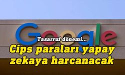 Google’da tasarruf: Cips paraları yapay zekaya harcanacak