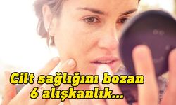 Cilt sağlığını ve güzelliğini bozan 6 alışkanlık...