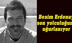 Besim Erdenay bugün son yolculuğuna uğurlanıyor