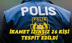 İkamet izni olmayan 26 kişi tutuklandı, aleyhlerinde yasal işlem başlatıldı