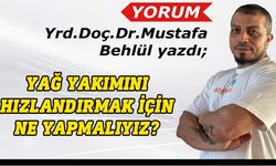 Mustafa Behlül yazdı: Vücuttaki yağ yakımını hızlandırmak için ne yapmalıyız?