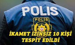 Ülkede ikamet izinsiz bulunan 10 kişi tutuklandı