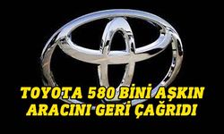 Ünlü otomobil markası Toyota, 580 bini aşkın aracını geri çağırdı