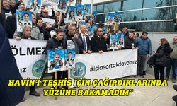 Kılıç: Havin’i teşhis için çağırdıklarında yüzüne bakamadım