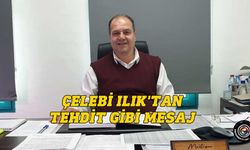 Çelebi Ilık, “tehdit” niteliğinde bir mesaj yayımladı