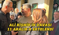 Ali Kişmir’in davası 11 Aralık'a ertelendi