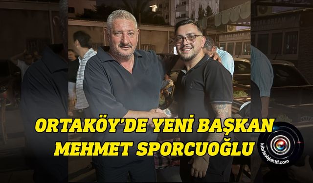 Ortaköy’de yeni başkan Mehmet Sporcuoğlu