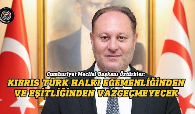 Öztürkler: Türk dünyasından başlayarak tüm dünyaya yayılan KKTC gerçeği vardır