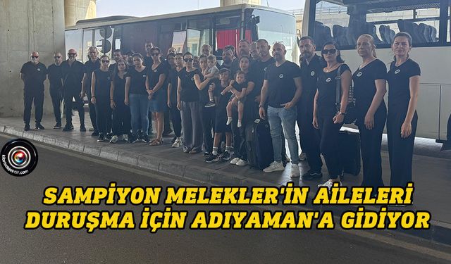 Sampiyon Melekler'in aileleri duruşma için Adıyaman'a gidiyor