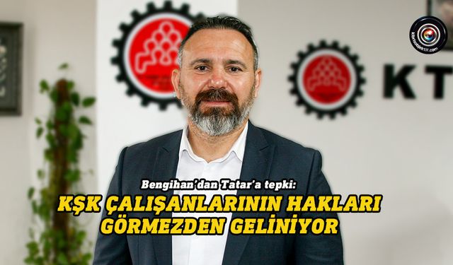 Bengihan: KŞK çalışanlarının hakları görmezden geliniyor
