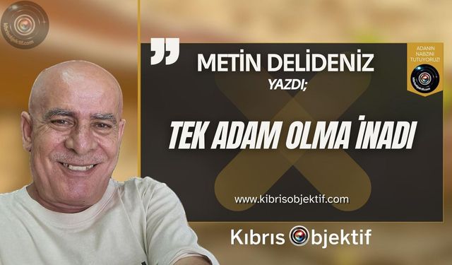 TEK ADAM OLMA İNADI....