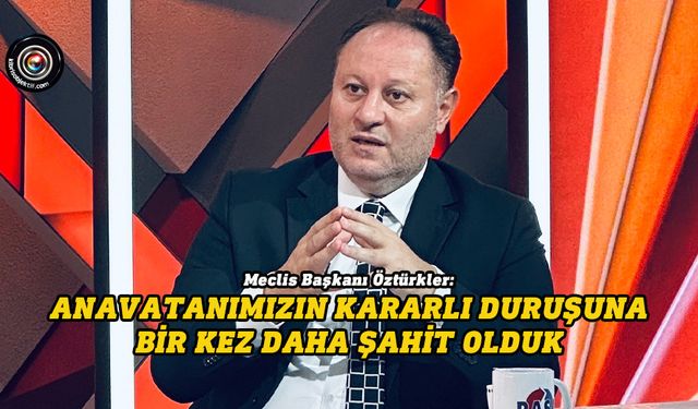 Öztürkler: Anavatanımızın kararlı duruşuna bir kez daha tanık olduk