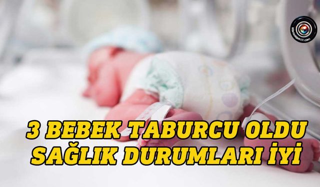 Bebeklerin üçü taburcu edildi...