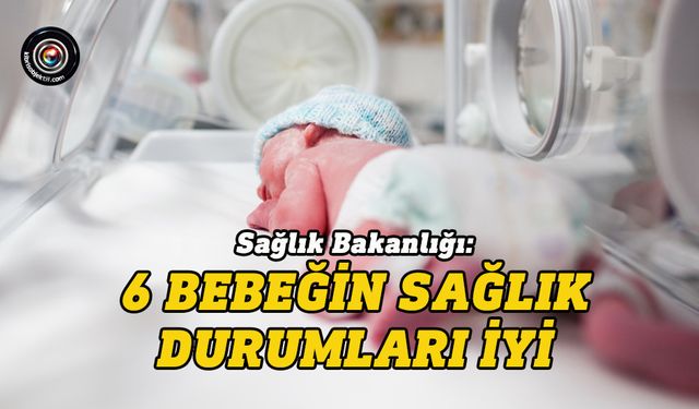 Sağlık Bakanlığı'ndan 6 bebeğin sağlık durumu ile ilgili açıklama