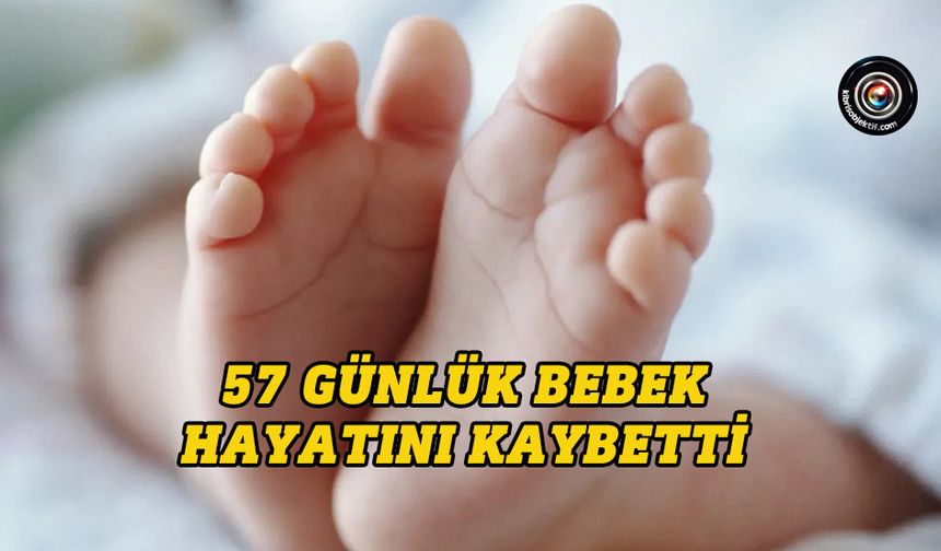 57 günlük bebek hayatını kaybetti