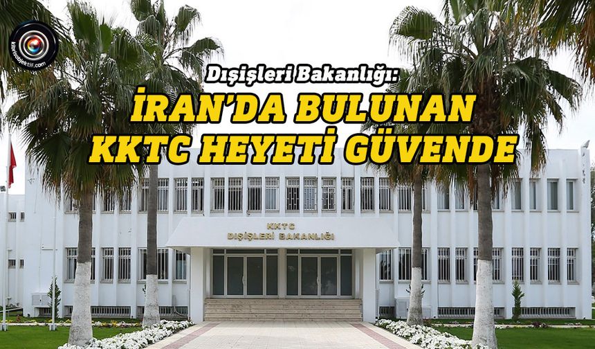 Dışişleri Bakanlığı: İran’da bulunan KKTC heyeti güvende