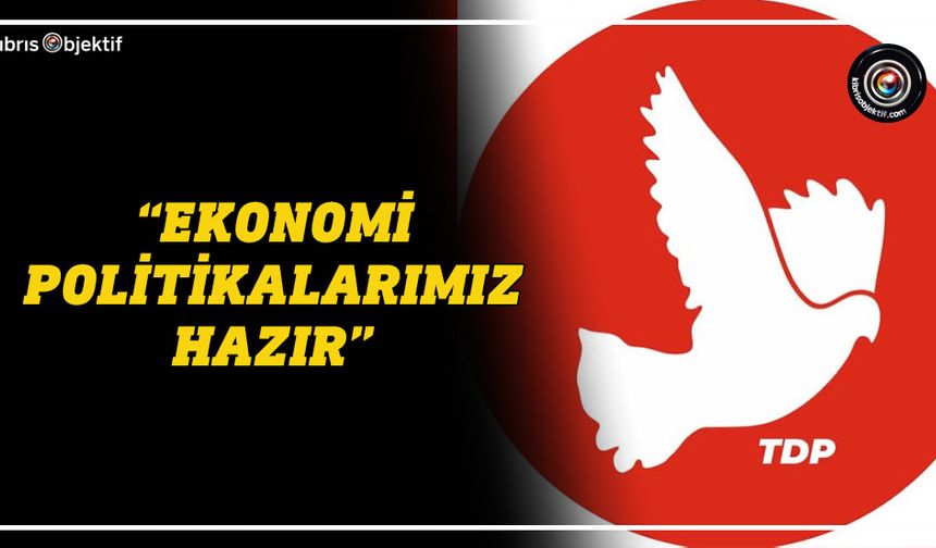 TDP: Yönetime geldiğimiz anda ekonomi iyiye doğru ivme kazanacak