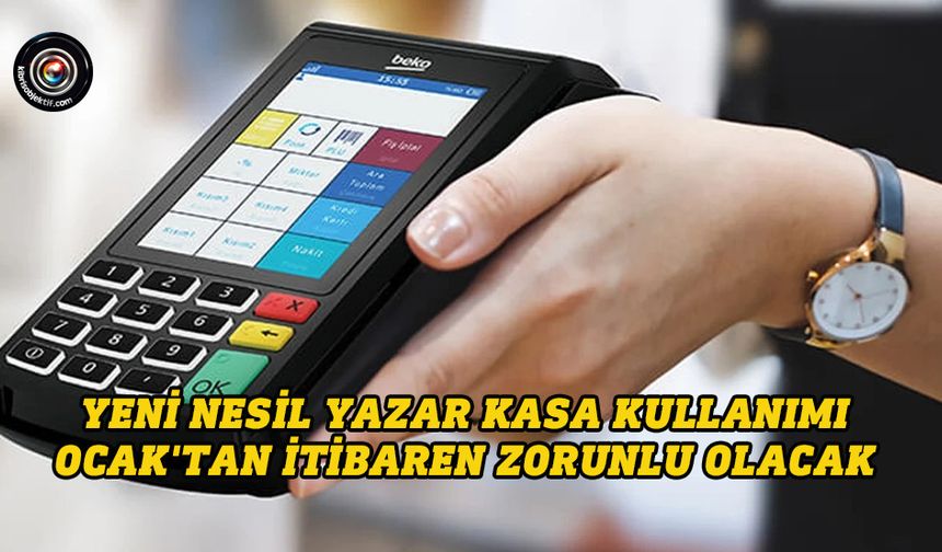 Yeni nesil yazar kasa kullanımı Ocak'tan itibaren zorunlu olacak