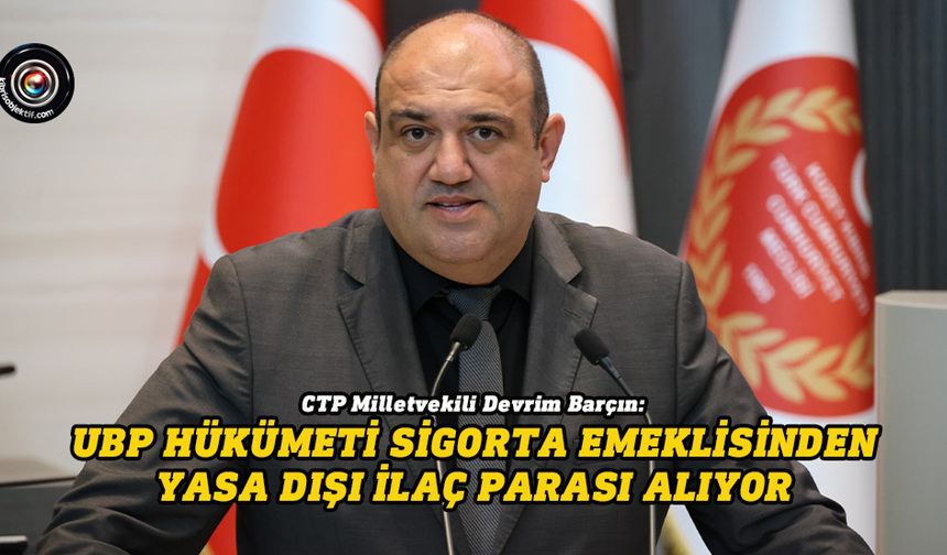 Barçın: UBP hükümeti sigorta emeklisinden yasa dışı ilaç parası alıyor
