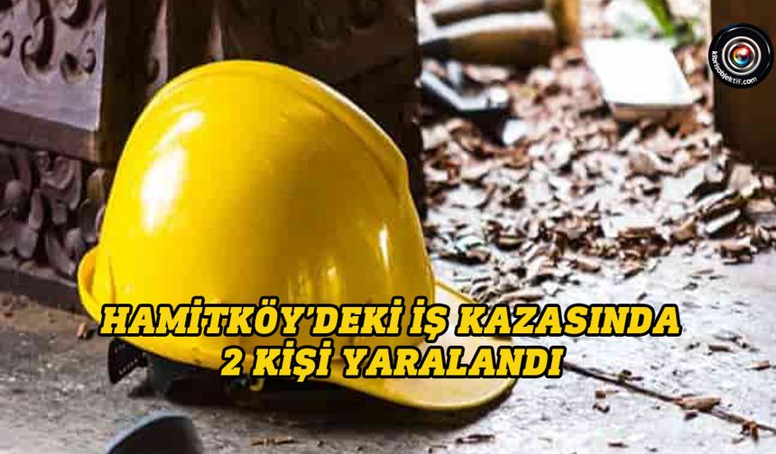 Hamitköy’deki iş kazası...