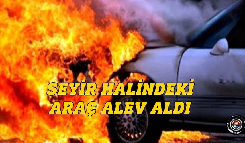 Seyir halindeki araçta yangın çıktı